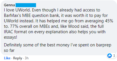 "I love UWorld [MBE}. Even though I already had access to BarMax's MBE question bank, it was worth it to pay for UWorld instead. It has helped me go from averaging 45% to 77% overall on MBEs . . . the full IRAC format on every explanation also helps you with essays! Definitely some of the best money I've spent on bar prep so far"