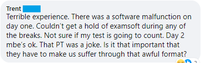 "Terrible experience. There was a software malfunction on day one. Couldn't get ahold of ExamSoft during any of the breaks."